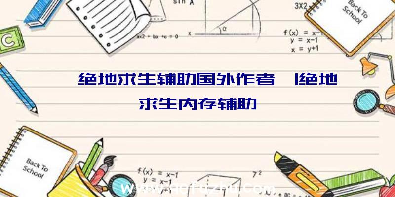 「绝地求生辅助国外作者」|绝地求生内存辅助